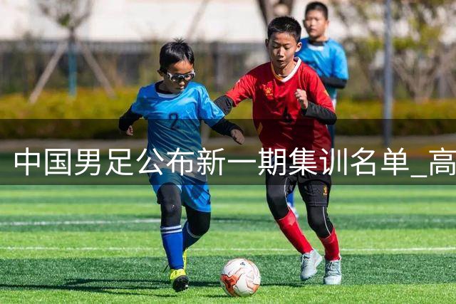 中国男足公布新一期集训名单 高中生赵松源入选